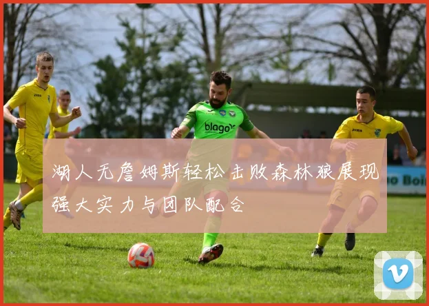 湖人无詹姆斯轻松击败森林狼展现强大实力与团队配合