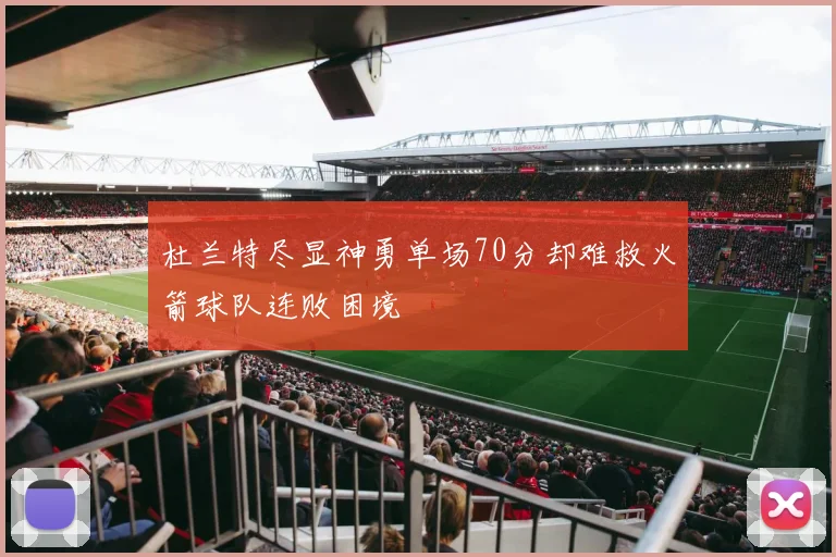 杜兰特尽显神勇单场70分却难救火箭球队连败困境