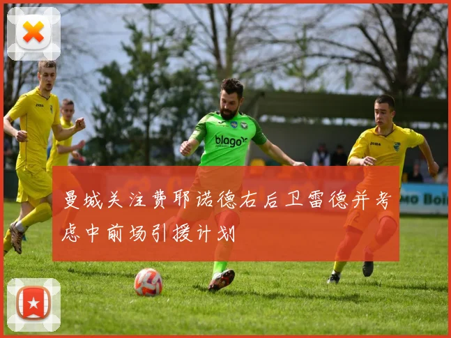 曼城关注费耶诺德右后卫雷德并考虑中前场引援计划