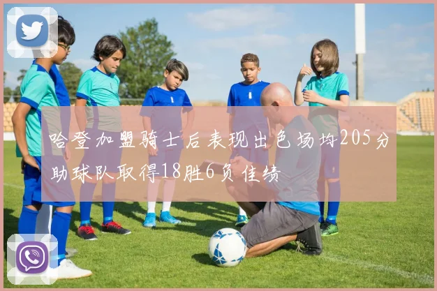 哈登加盟骑士后表现出色场均205分助球队取得18胜6负佳绩