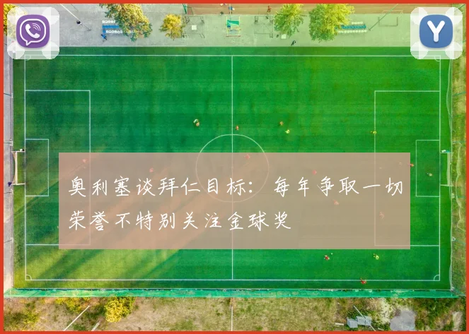 奥利塞谈拜仁目标：每年争取一切荣誉不特别关注金球奖