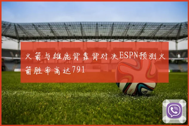 火箭与雄鹿背靠背对决ESPN预测火箭胜率高达791